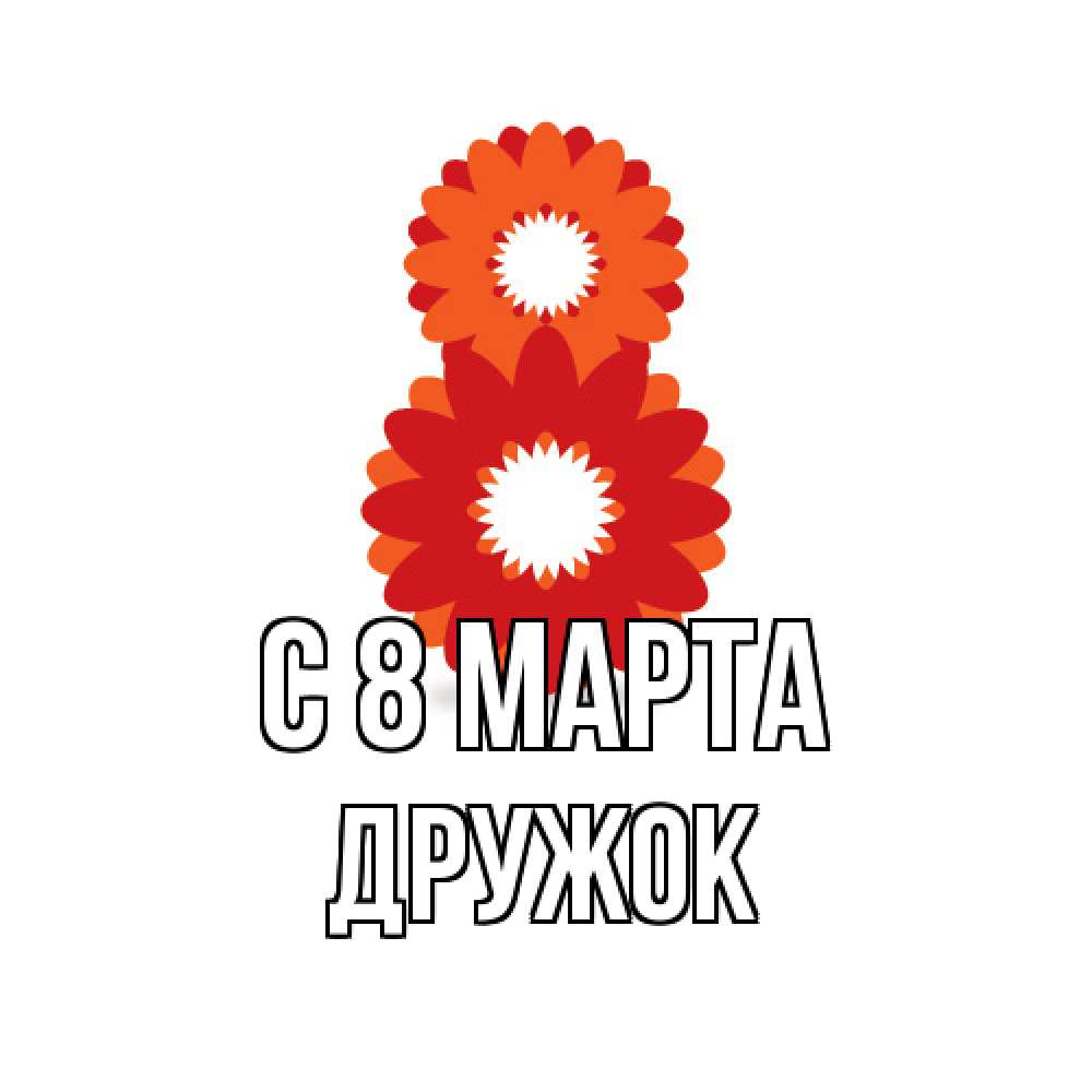 Открытка на каждый день с именем, Дружок C 8 МАРТА восьмерка из лепестков Прикольная открытка с пожеланием онлайн скачать бесплатно 
