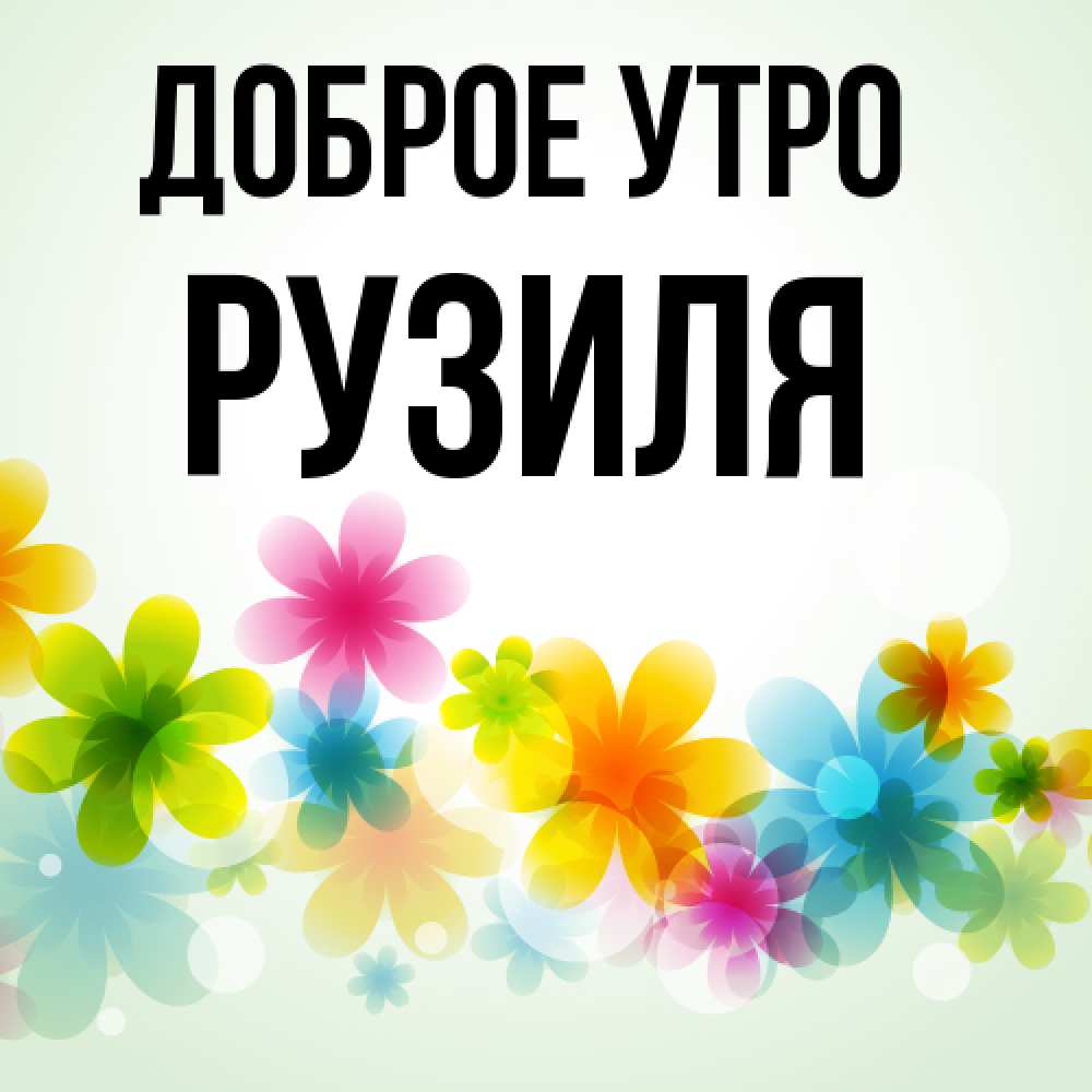 Открытка на каждый день с именем, Рузиля Доброе утро позитивные цветочки Прикольная открытка с пожеланием онлайн скачать бесплатно 