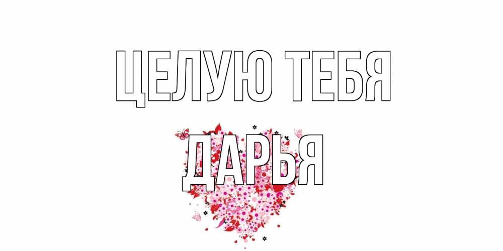 Открытка на каждый день с именем, Дарья Целую тебя сердце Прикольная открытка с пожеланием онлайн скачать бесплатно 