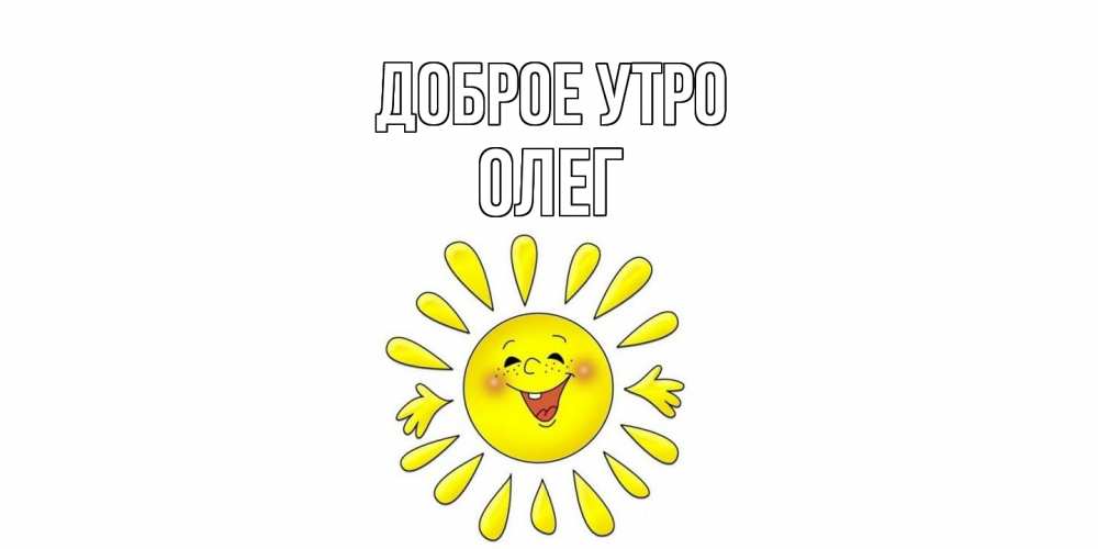 Открытка на каждый день с именем, Олег Доброе утро солнце Прикольная открытка с пожеланием онлайн скачать бесплатно 