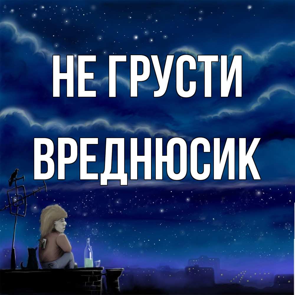 Открытка на каждый день с именем, Вреднюсик Не грусти город с крыши Прикольная открытка с пожеланием онлайн скачать бесплатно 
