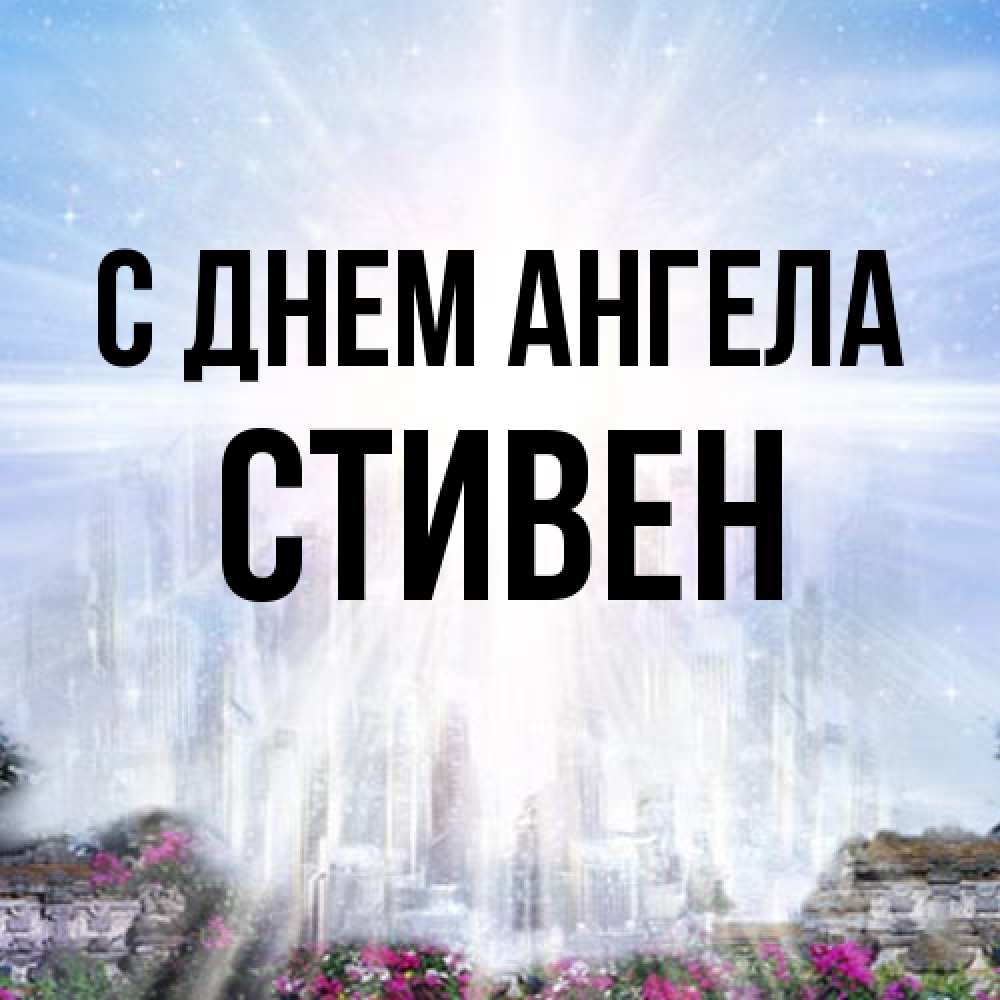 Открытка на каждый день с именем, Стивен С днем ангела небесный свет Прикольная открытка с пожеланием онлайн скачать бесплатно 