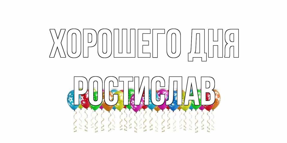 Открытка на каждый день с именем, Ростислав Хорошего дня прекрасного дня Прикольная открытка с пожеланием онлайн скачать бесплатно 