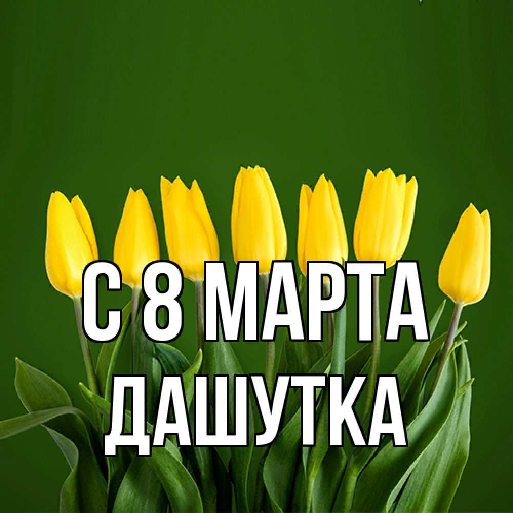 Открытка на каждый день с именем, Дашутка C 8 МАРТА желтого цвета 3 Прикольная открытка с пожеланием онлайн скачать бесплатно 