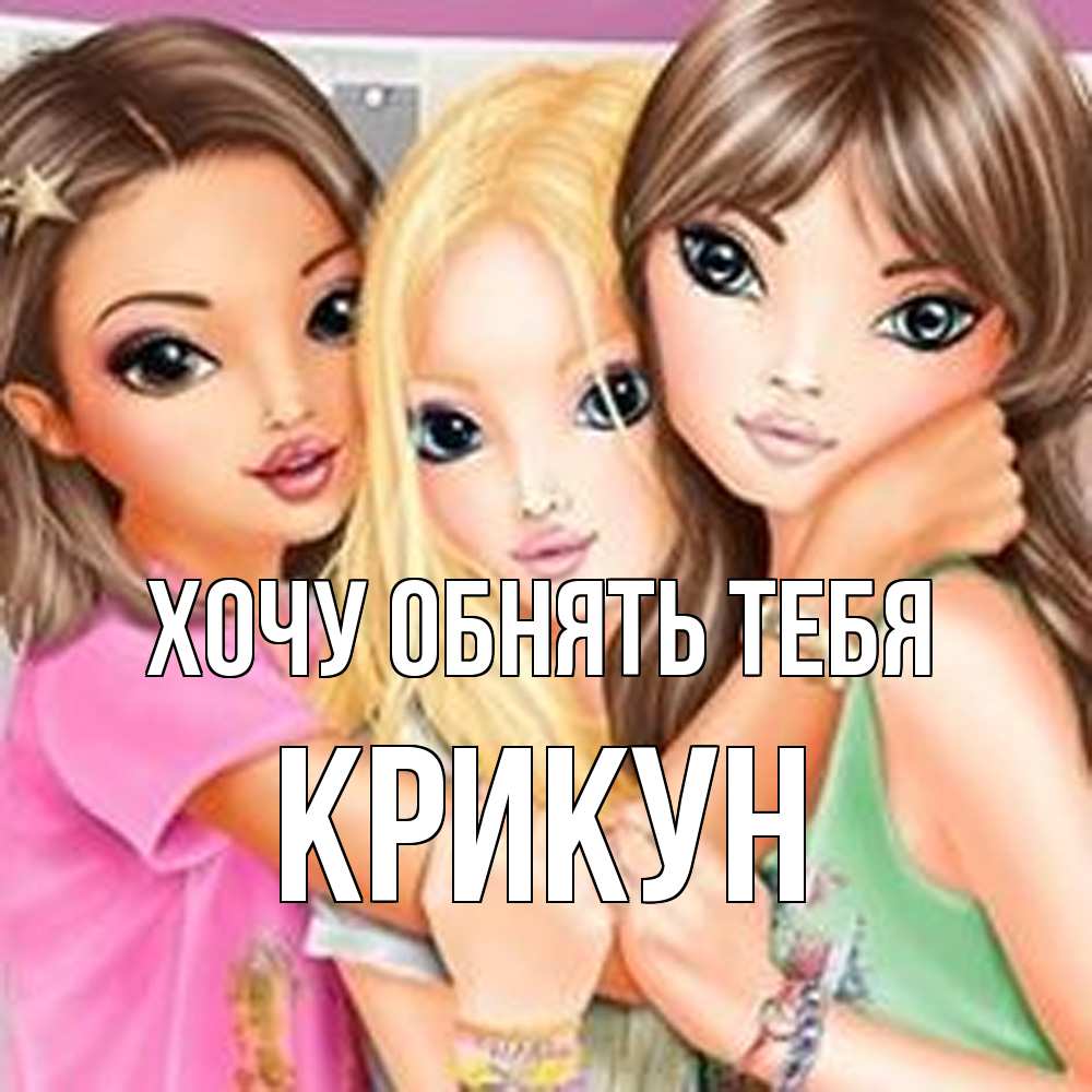 Открытка на каждый день с именем, Крикун Хочу обнять тебя красивые девчонки Прикольная открытка с пожеланием онлайн скачать бесплатно 