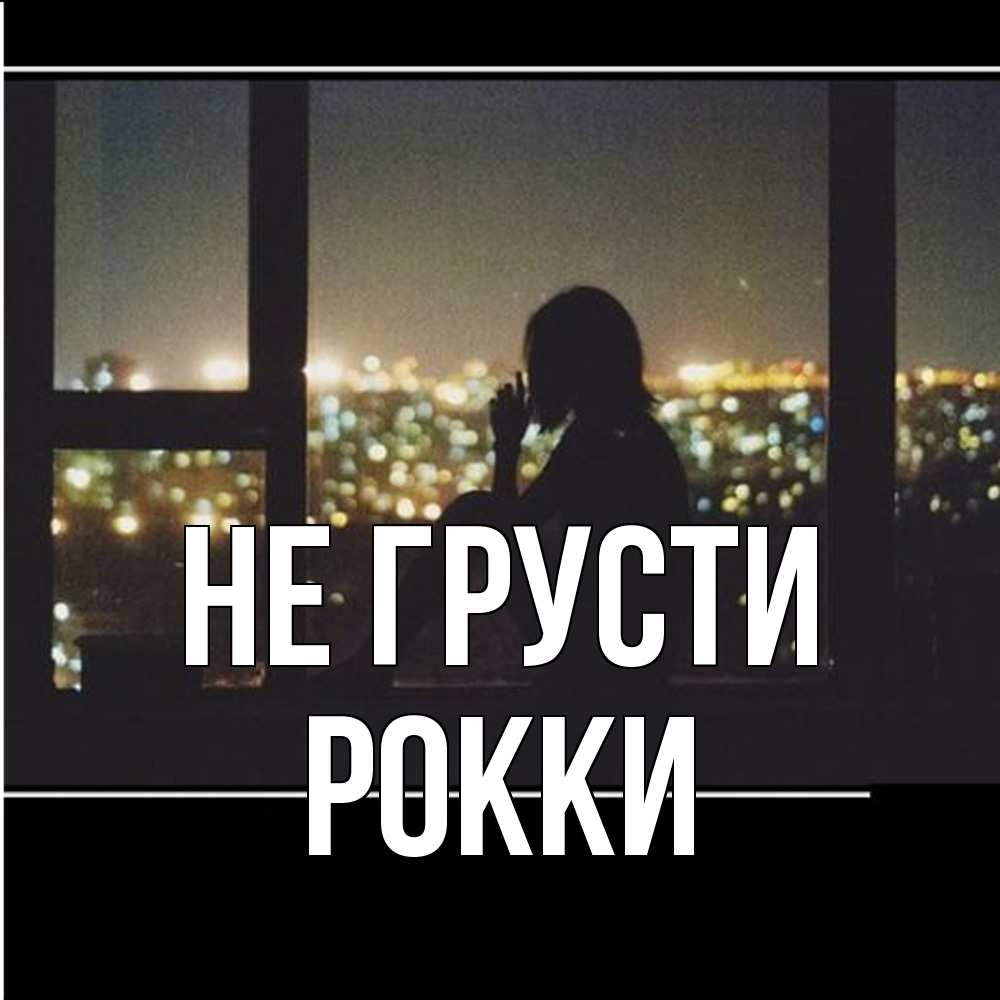 Открытка на каждый день с именем, Рокки Не грусти смотрит на ночной город Прикольная открытка с пожеланием онлайн скачать бесплатно 