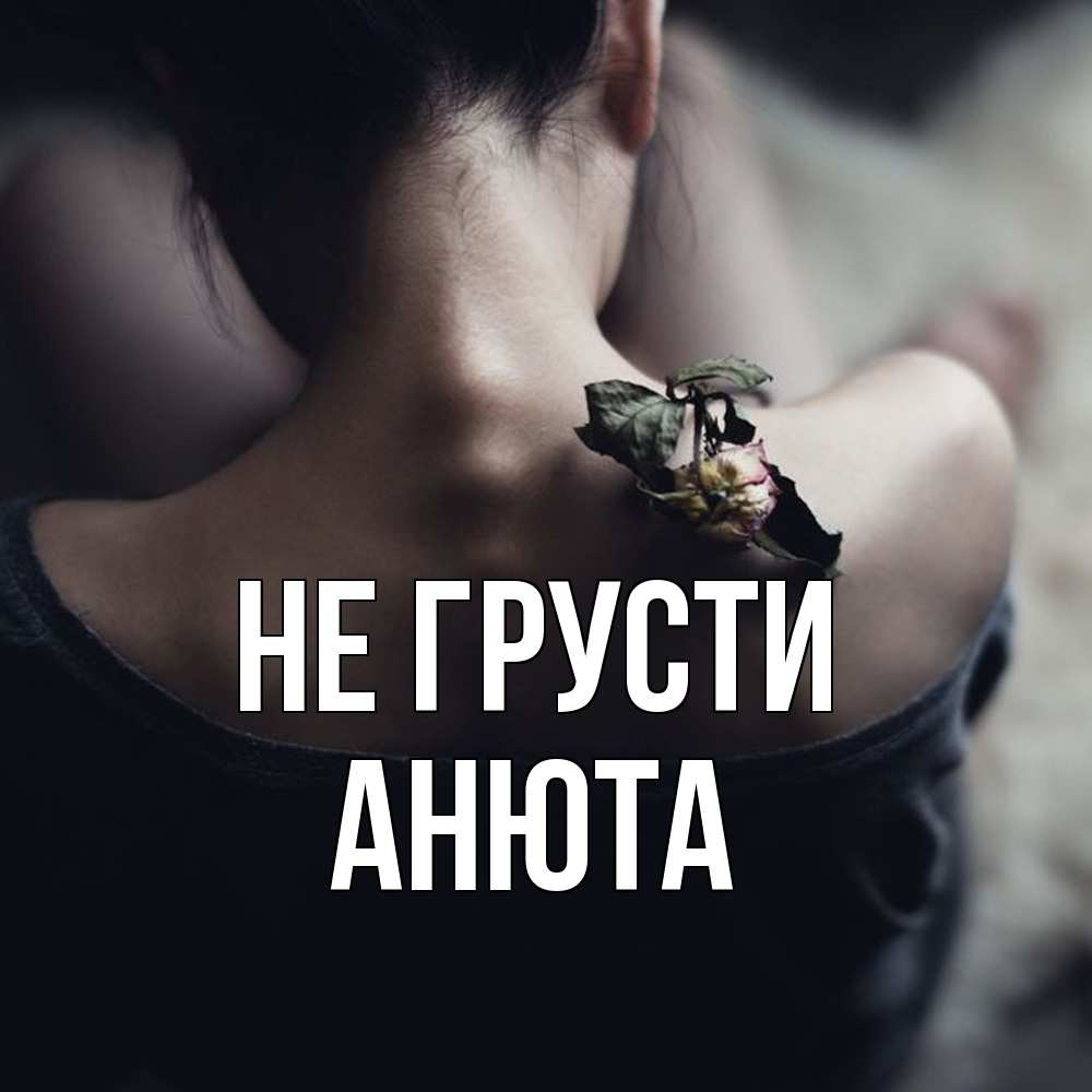 Открытка на каждый день с именем, Анюта Не грусти девушка со спины Прикольная открытка с пожеланием онлайн скачать бесплатно 