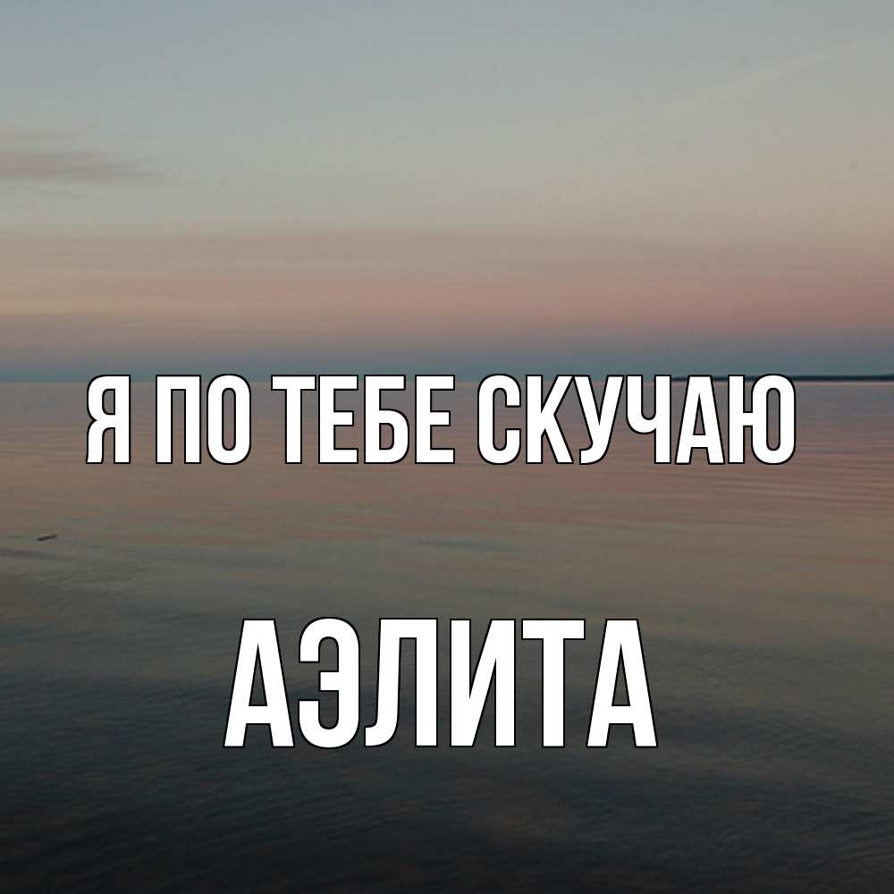 Открытка на каждый день с именем, Аэлита Я по тебе скучаю пусто Прикольная открытка с пожеланием онлайн скачать бесплатно 