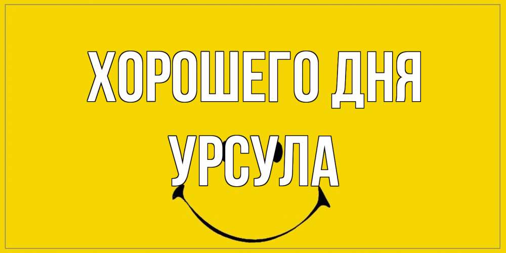 Открытка на каждый день с именем, Урсула Хорошего дня улыбка Прикольная открытка с пожеланием онлайн скачать бесплатно 