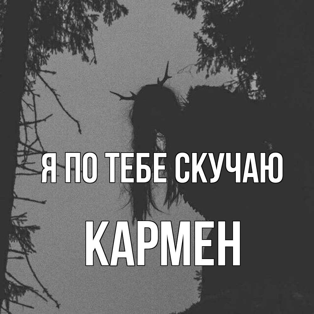 Открытка на каждый день с именем, Кармен Я по тебе скучаю пугаю Прикольная открытка с пожеланием онлайн скачать бесплатно 