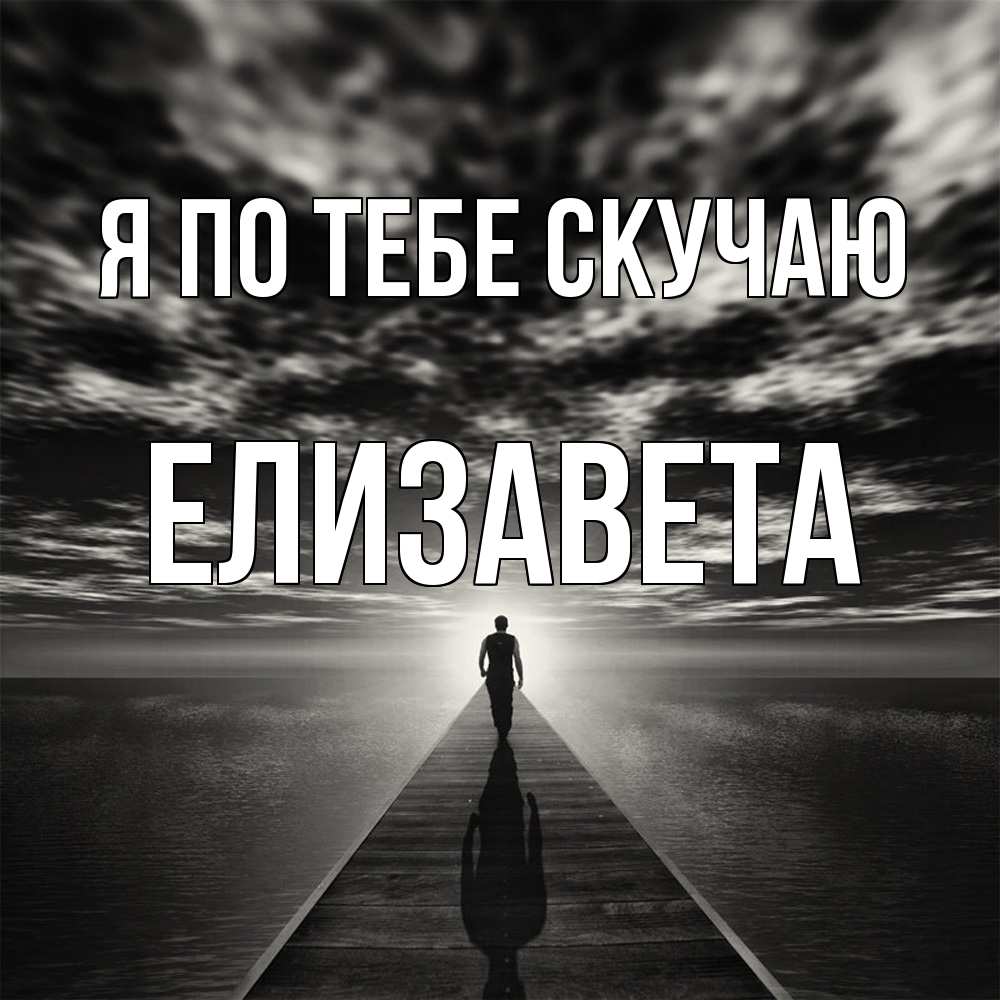 Открытка на каждый день с именем, Елизавета Я по тебе скучаю к тебе Прикольная открытка с пожеланием онлайн скачать бесплатно 