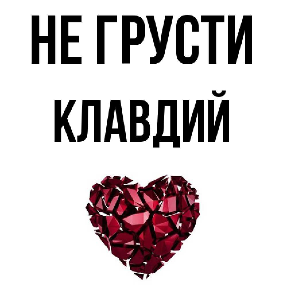 Открытка на каждый день с именем, Клавдий Не грусти рубиновое сердечко Прикольная открытка с пожеланием онлайн скачать бесплатно 