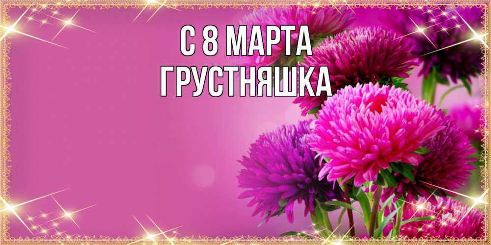 Открытка на каждый день с именем, Грустняшка C 8 МАРТА садовые цветы на 8 марта Прикольная открытка с пожеланием онлайн скачать бесплатно 