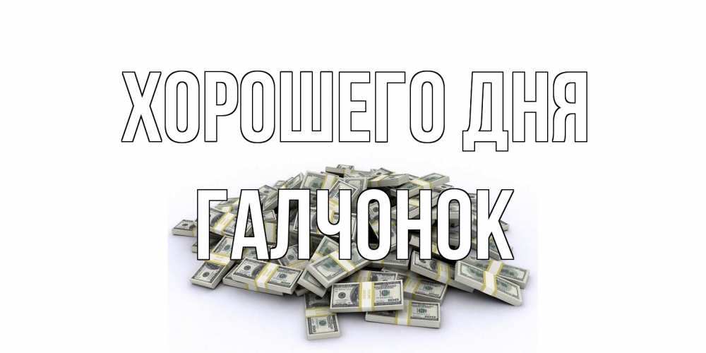 Открытка на каждый день с именем, галчонок Хорошего дня гора долларов Прикольная открытка с пожеланием онлайн скачать бесплатно 