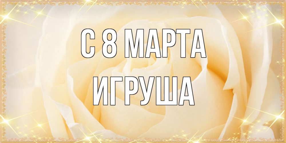 Открытка на каждый день с именем, Игруша C 8 МАРТА с международным женским днем поздравления для женщины Прикольная открытка с пожеланием онлайн скачать бесплатно 