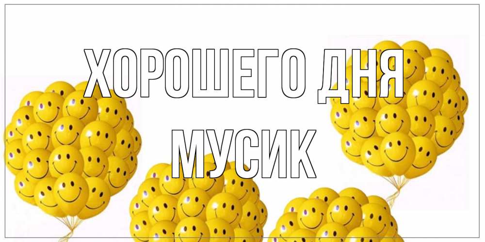 Открытка на каждый день с именем, мусик Хорошего дня шарики Прикольная открытка с пожеланием онлайн скачать бесплатно 