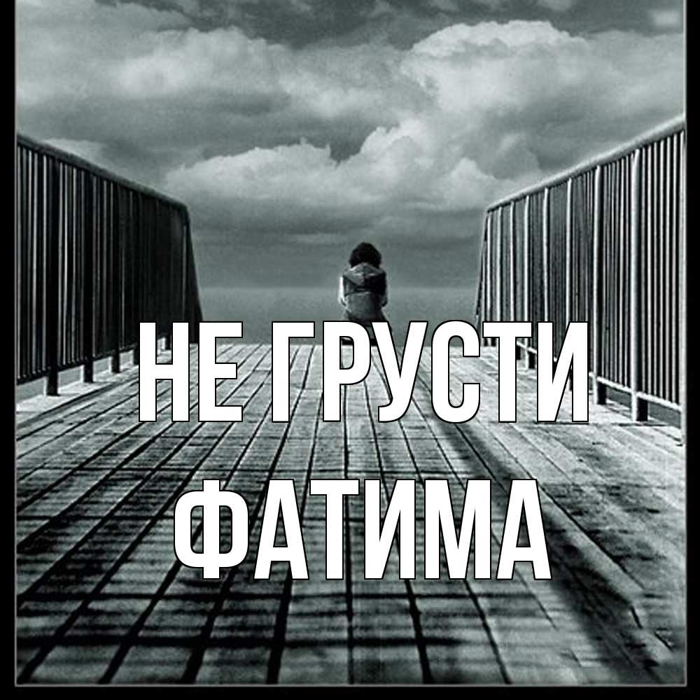 Открытка на каждый день с именем, Фатима Не грусти облака пирс забор 1 Прикольная открытка с пожеланием онлайн скачать бесплатно 