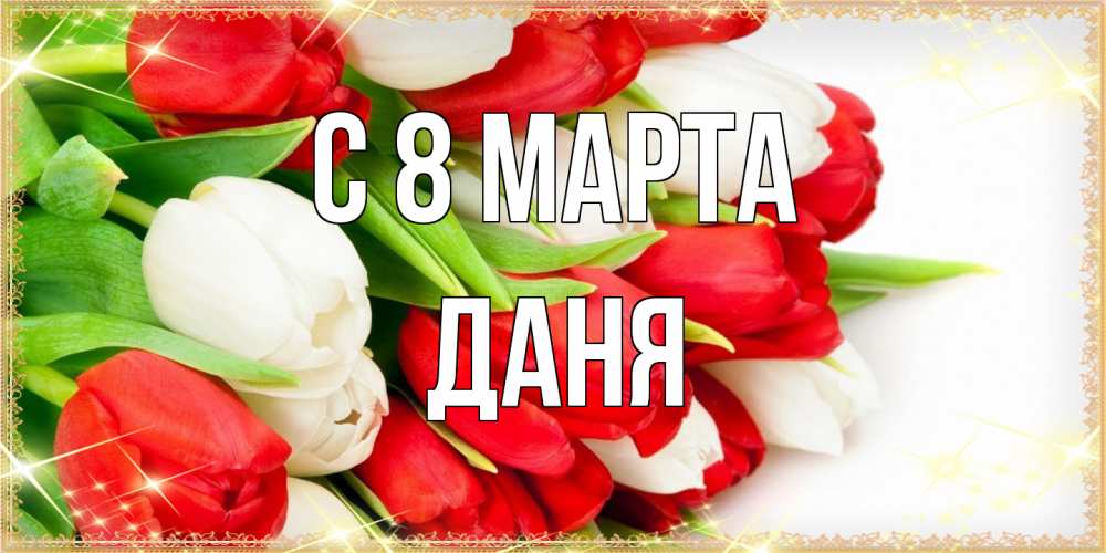 Открытка на каждый день с именем, Даня C 8 МАРТА Поздравительные открытки для милых женщин Прикольная открытка с пожеланием онлайн скачать бесплатно 
