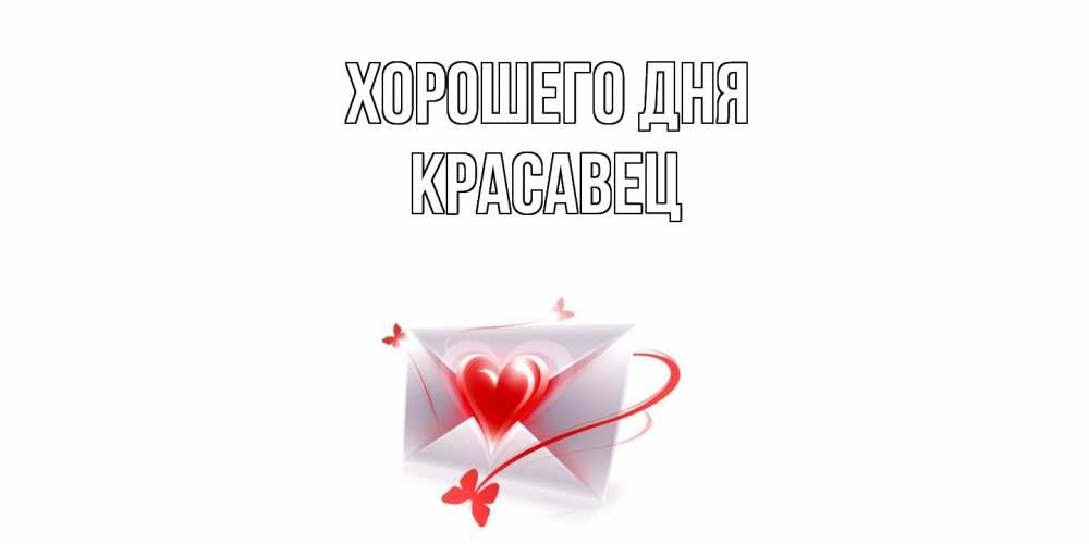Открытка на каждый день с именем, Красавец Хорошего дня конверт с сердечком Прикольная открытка с пожеланием онлайн скачать бесплатно 