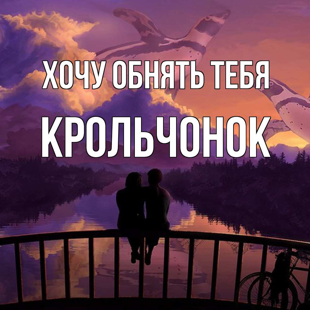 Открытка на каждый день с именем, Крольчонок Хочу обнять тебя парочка сидит на мосте или на набережной Прикольная открытка с пожеланием онлайн скачать бесплатно 