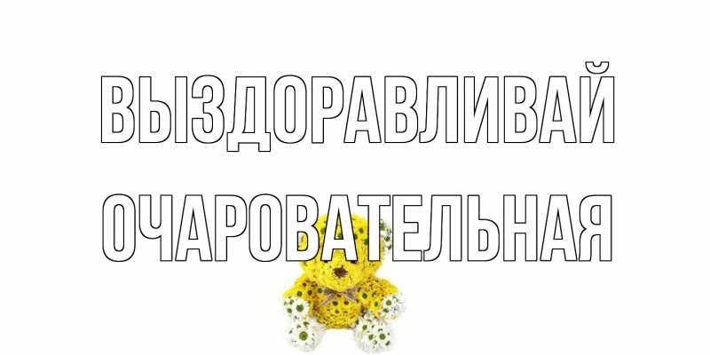 Открытка с именем, очаровательная, Выздоравливай