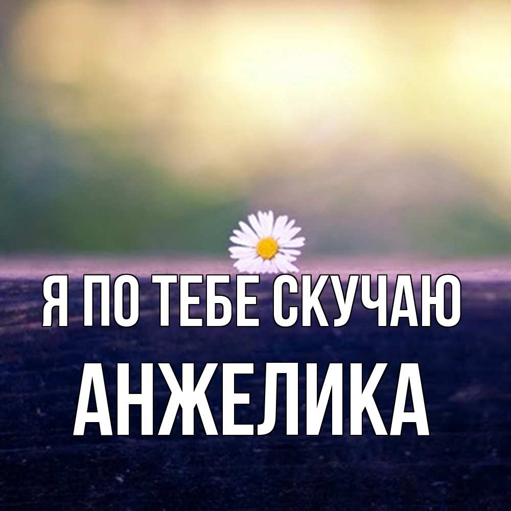Открытка на каждый день с именем, Анжелика Я по тебе скучаю приходи в гости Прикольная открытка с пожеланием онлайн скачать бесплатно 