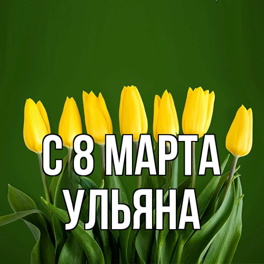 Открытка на каждый день с именем, Ульяна C 8 МАРТА желтого цвета 3 Прикольная открытка с пожеланием онлайн скачать бесплатно 