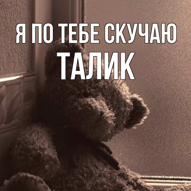 Открытка с именем, Талик, Я по тебе скучаю