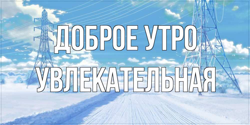 Открытка на каждый день с именем, Увлекательная Доброе утро зимняя открытка Прикольная открытка с пожеланием онлайн скачать бесплатно 