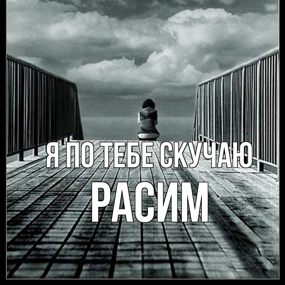 Открытка на каждый день с именем, Расим Я по тебе скучаю грусть 2 Прикольная открытка с пожеланием онлайн скачать бесплатно 