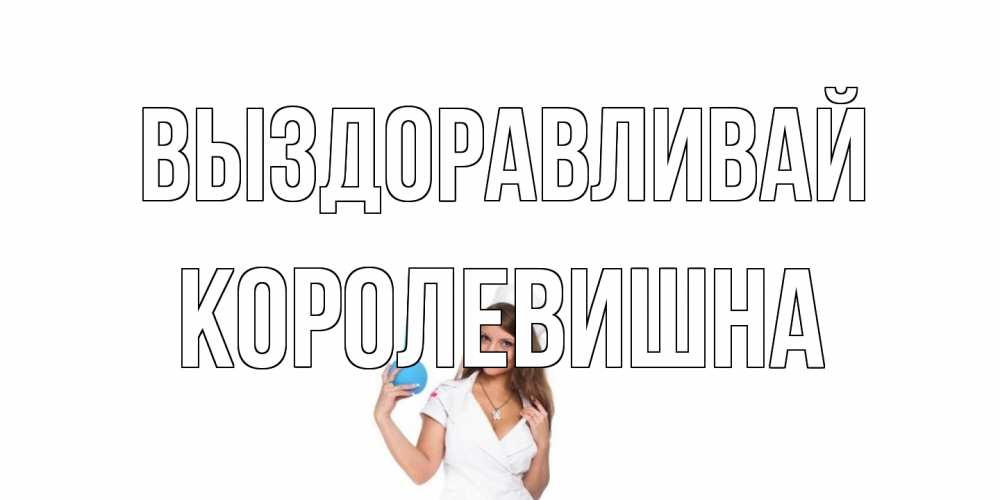 Открытка на каждый день с именем, Королевишна Выздоравливай клизма Прикольная открытка с пожеланием онлайн скачать бесплатно 