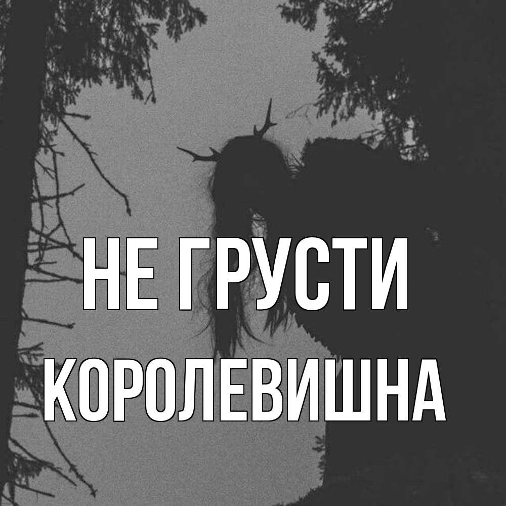 Открытка на каждый день с именем, Королевишна Не грусти чудище лесное Прикольная открытка с пожеланием онлайн скачать бесплатно 
