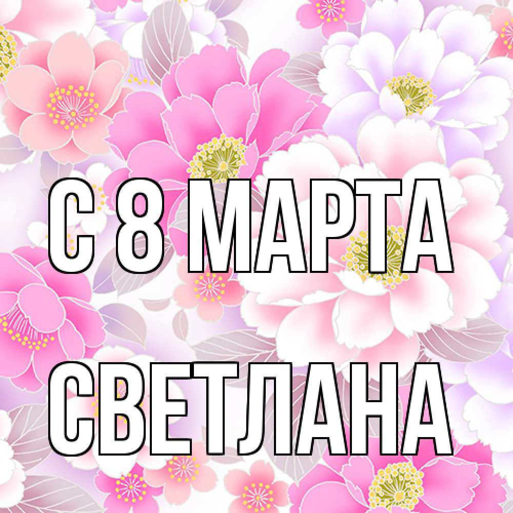 Открытка на каждый день с именем, Светлана C 8 МАРТА для женщин Прикольная открытка с пожеланием онлайн скачать бесплатно 