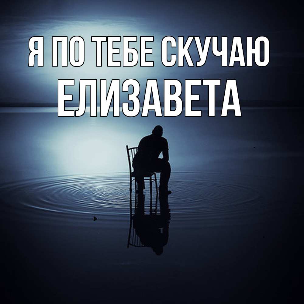 Открытка на каждый день с именем, Елизавета Я по тебе скучаю грусть Прикольная открытка с пожеланием онлайн скачать бесплатно 