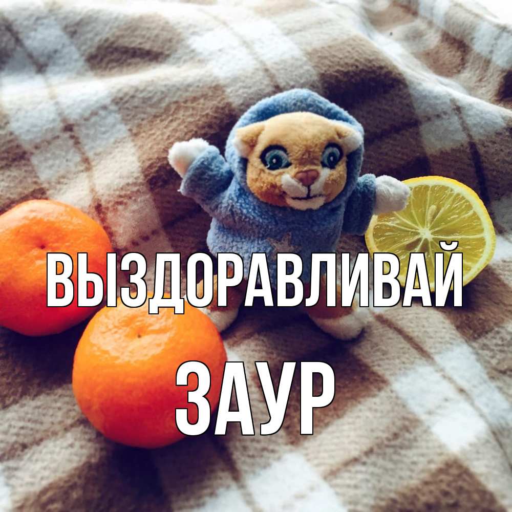 Открытка на каждый день с именем, Заур Выздоравливай вот тебе апельсинка и лимон Прикольная открытка с пожеланием онлайн скачать бесплатно 