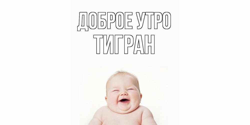 Открытка на каждый день с именем, Тигран Доброе утро малыш с улыбкой Прикольная открытка с пожеланием онлайн скачать бесплатно 