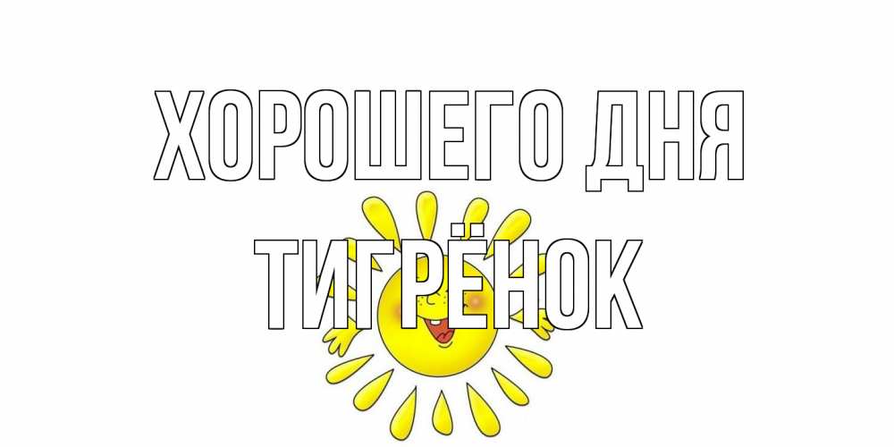 Открытка на каждый день с именем, Тигрёнок Хорошего дня открытка на каждый день Прикольная открытка с пожеланием онлайн скачать бесплатно 
