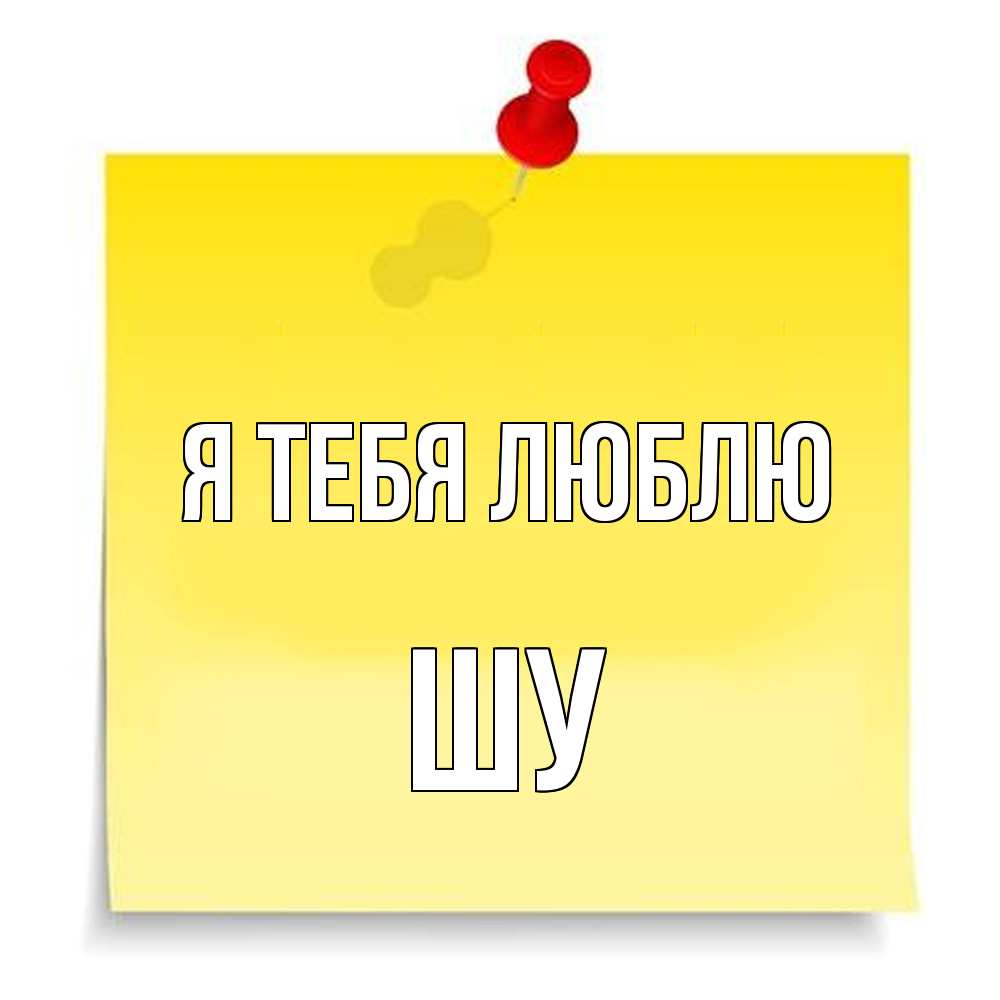 Открытка на каждый день с именем, Шу Я тебя люблю ноте Прикольная открытка с пожеланием онлайн скачать бесплатно 