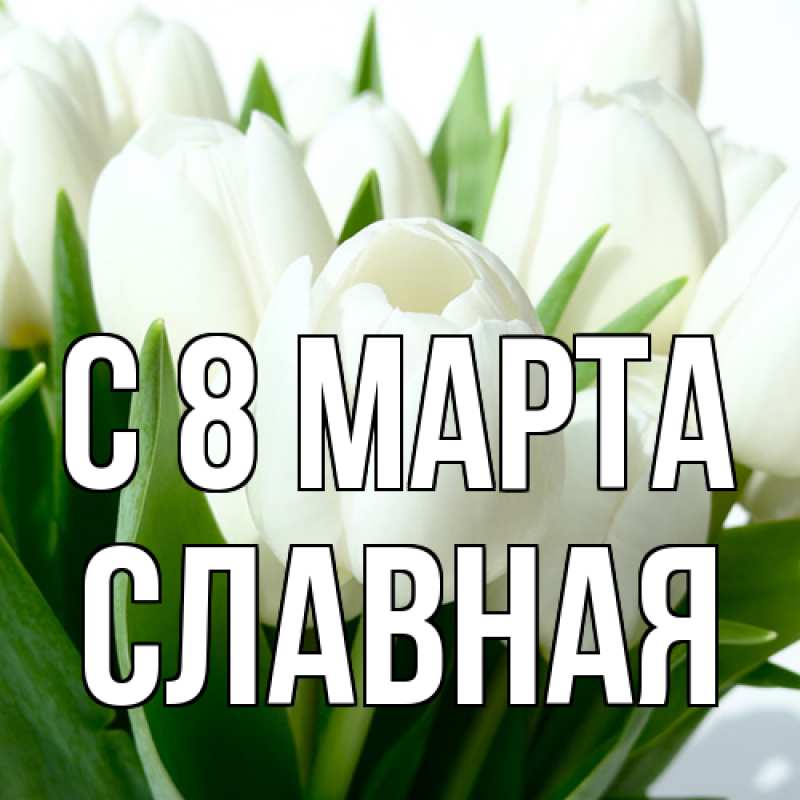 Открытка с именем, Славная, C 8 МАРТА