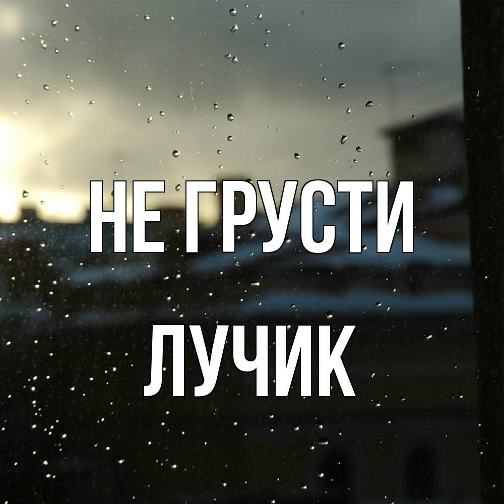 Открытка на каждый день с именем, Лучик Не грусти вид на крыши Прикольная открытка с пожеланием онлайн скачать бесплатно 