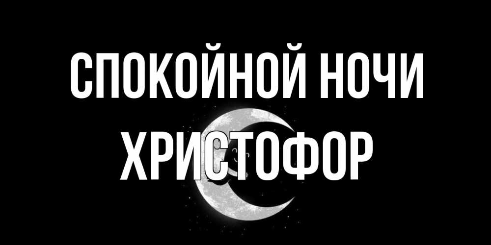 Открытка на каждый день с именем, Христофор Спокойной ночи месяц Прикольная открытка с пожеланием онлайн скачать бесплатно 