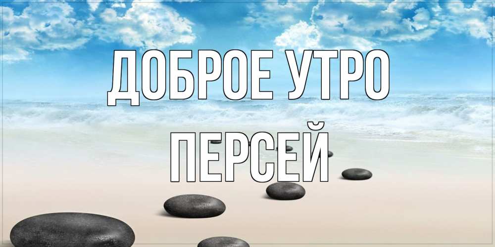 Открытка на каждый день с именем, Персей Доброе утро море небо и песок Прикольная открытка с пожеланием онлайн скачать бесплатно 