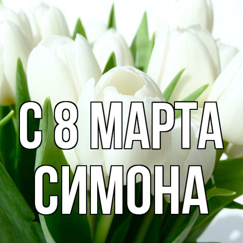 Открытка на каждый день с именем, Симона C 8 МАРТА цветы Прикольная открытка с пожеланием онлайн скачать бесплатно 