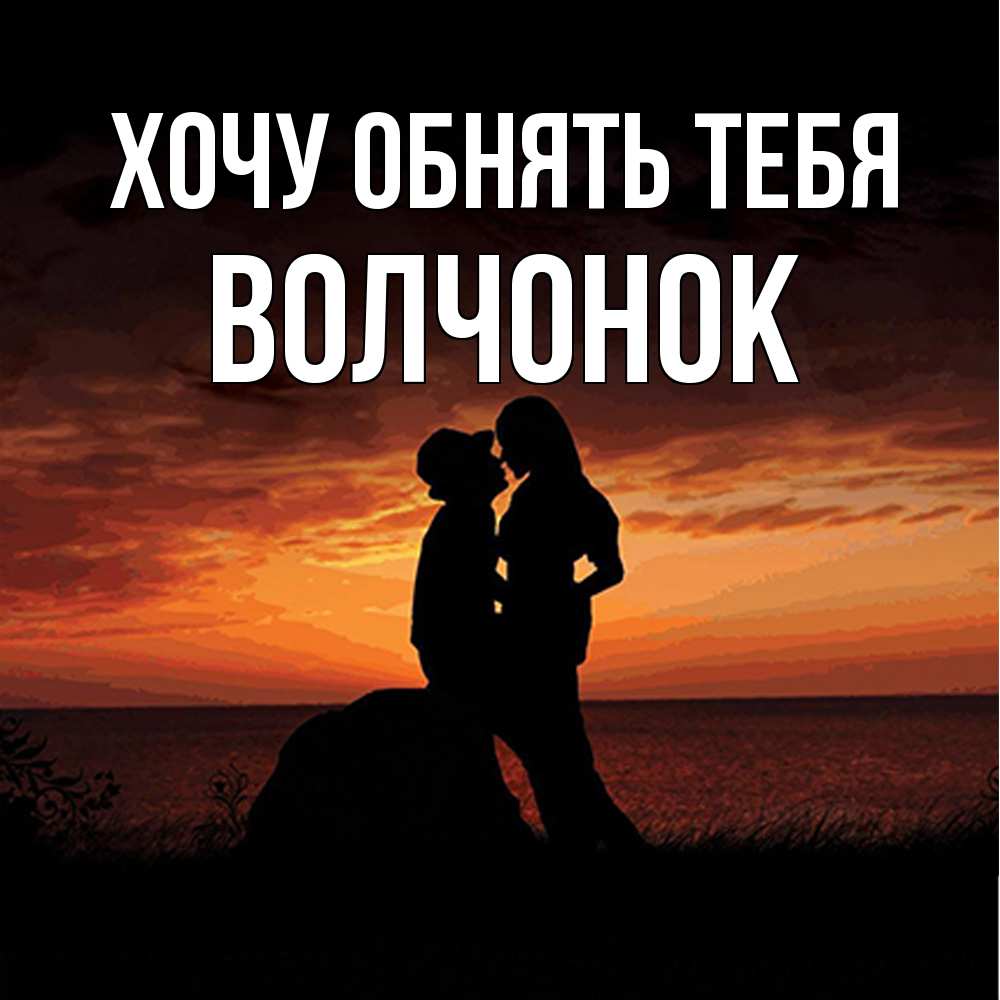 Открытка на каждый день с именем, Волчонок Хочу обнять тебя парень и девушка и оранжевое небо Прикольная открытка с пожеланием онлайн скачать бесплатно 