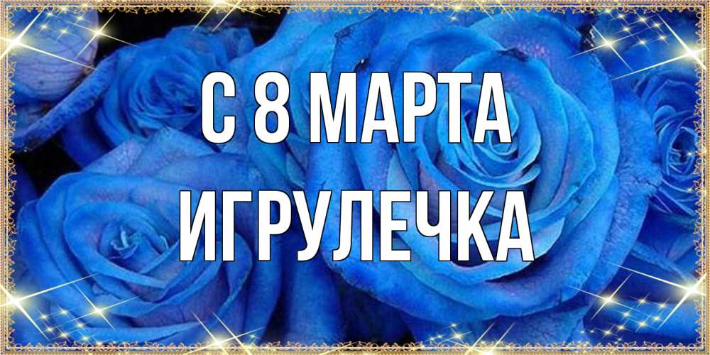 Открытка на каждый день с именем, Игрулечка C 8 МАРТА как поздравить женщину на 8 марта. Конечно же нужно подарить ей открытку с нашего сайта Прикольная открытка с пожеланием онлайн скачать бесплатно 