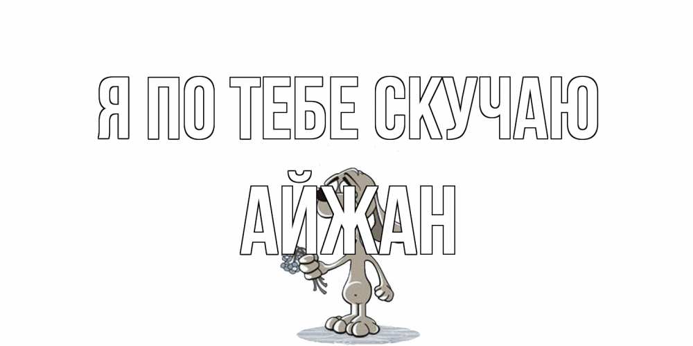 Открытка на каждый день с именем, Айжан Я по тебе скучаю я по тебе скучаю с песиком Прикольная открытка с пожеланием онлайн скачать бесплатно 
