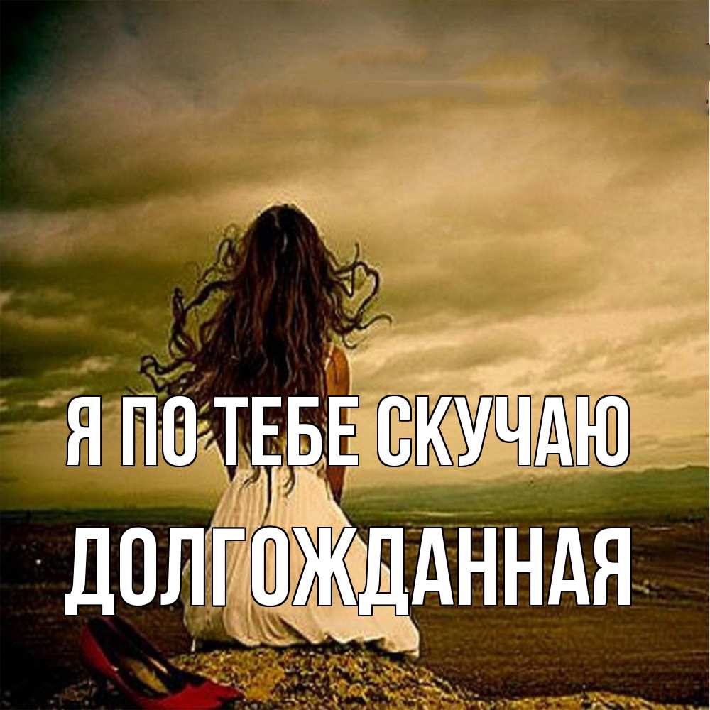 Открытка на каждый день с именем, Долгожданная Я по тебе скучаю возвращайся Прикольная открытка с пожеланием онлайн скачать бесплатно 