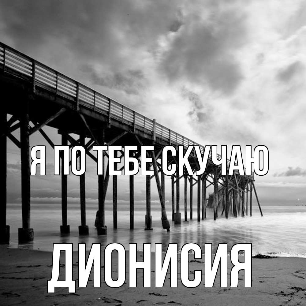 Открытка на каждый день с именем, Дионисия Я по тебе скучаю старый Прикольная открытка с пожеланием онлайн скачать бесплатно 