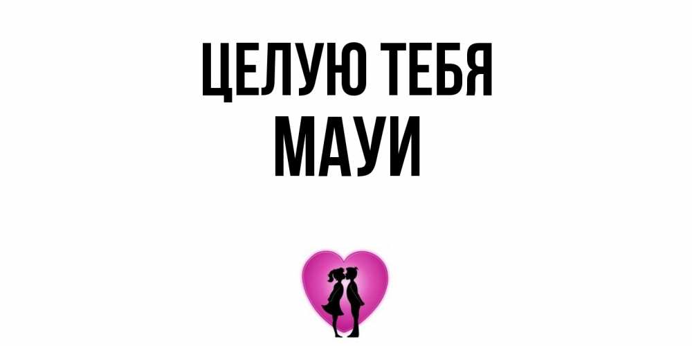Открытка на каждый день с именем, Мауи Целую тебя поцелуй Прикольная открытка с пожеланием онлайн скачать бесплатно 