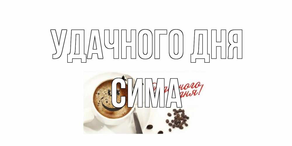 Открытка на каждый день с именем, Сима Удачного дня кофе Прикольная открытка с пожеланием онлайн скачать бесплатно 